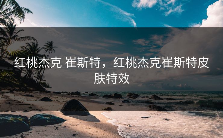 红桃杰克 崔斯特，红桃杰克崔斯特皮肤特效