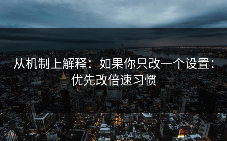 从机制上解释：如果你只改一个设置：优先改倍速习惯