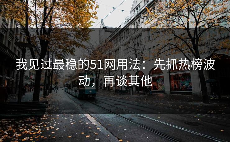 我见过最稳的51网用法:先抓热榜波动,再谈其他 我见过最稳的51网用法:先抓热榜波动,再谈其他