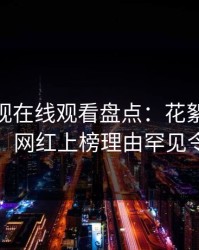 蘑菇影视在线观看盘点：花絮10个惊人真相，网红上榜理由罕见令人愤怒