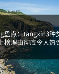 糖心vlog盘点：tangxin3种类型，当事人上榜理由彻底令人热议不止