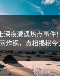 业内人士深夜遭遇热点事件！糖心VLOG全网炸锅，真相揭秘令人震惊