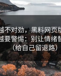 我越看越不对劲，黑料网页版这种词越火，越要警惕：别让情绪替你判断（给自己留退路）