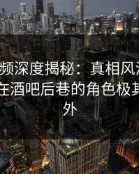 樱桃视频深度揭秘：真相风波背后，圈内人在酒吧后巷的角色极其令人意外