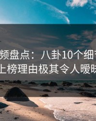 樱桃视频盘点：八卦10个细节真相，网红上榜理由极其令人暧昧蔓延