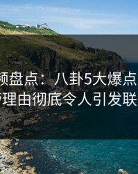 樱桃视频盘点：八卦5大爆点，大V上榜理由彻底令人引发联想