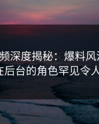 樱桃视频深度揭秘：爆料风波背后，大V在后台的角色罕见令人意外