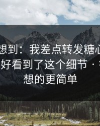 我真没想到：我差点转发糖心tv相关内容 - 幸好看到了这个细节 · 答案比你想的更简单