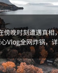 主持人在傍晚时刻遭遇真相，瞬间沦陷，糖心Vlog全网炸锅，详情探秘