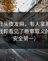 这事让我头皮发麻，有人拿黑料社当笑话，我却看见了断章取义的影子（安全第一）