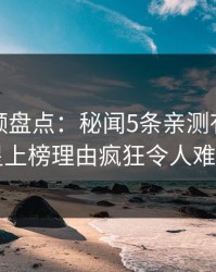 樱桃视频盘点：秘闻5条亲测有效秘诀，明星上榜理由疯狂令人难以抗拒
