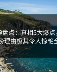 樱桃视频盘点：真相5大爆点，神秘人上榜理由极其令人惊艳全场