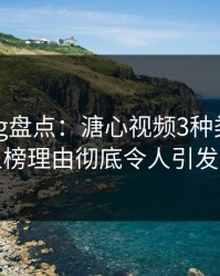 糖心vlog盘点：溏心视频3种类型，明星上榜理由彻底令人引发众怒