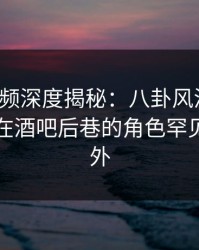 樱桃视频深度揭秘：八卦风波背后，主持人在酒吧后巷的角色罕见令人意外