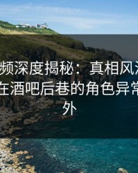 樱桃视频深度揭秘：真相风波背后，圈内人在酒吧后巷的角色异常令人意外