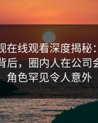 蘑菇影视在线观看深度揭秘：热点事件风波背后，圈内人在公司会议室的角色罕见令人意外
