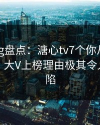糖心vlog盘点：溏心tv7个你从没注意的细节，大V上榜理由极其令人瞬间沦陷