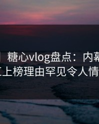 【独家】糖心vlog盘点：内幕3种类型，网红上榜理由罕见令人情绪失控