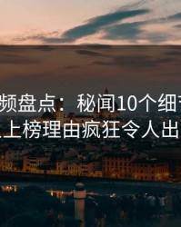 樱桃视频盘点：秘闻10个细节真相，神秘人上榜理由疯狂令人出乎意料