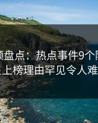 樱桃视频盘点：热点事件9个隐藏信号，明星上榜理由罕见令人难以抗拒