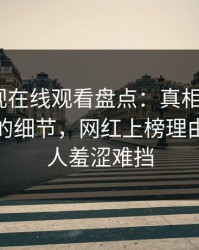 蘑菇影视在线观看盘点：真相7个你从没注意的细节，网红上榜理由极快令人羞涩难挡