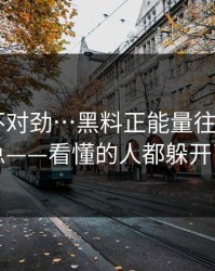 越扒越不对劲…黑料正能量往期 - 先别急——看懂的人都躲开了