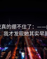 那一刻我真的绷不住了：——门口的外卖之后，我才发现她其实早就知道了