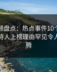 樱桃视频盘点：热点事件10个细节真相，主持人上榜理由罕见令人热血沸腾