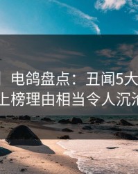 【爆料】电鸽盘点：丑闻5大爆点，圈内人上榜理由相当令人沉沦其中