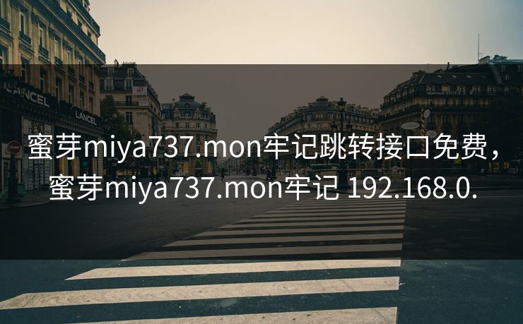 蜜芽miya737.mon牢记跳转接口免费，蜜芽miya737.mon牢记 192.168.0.