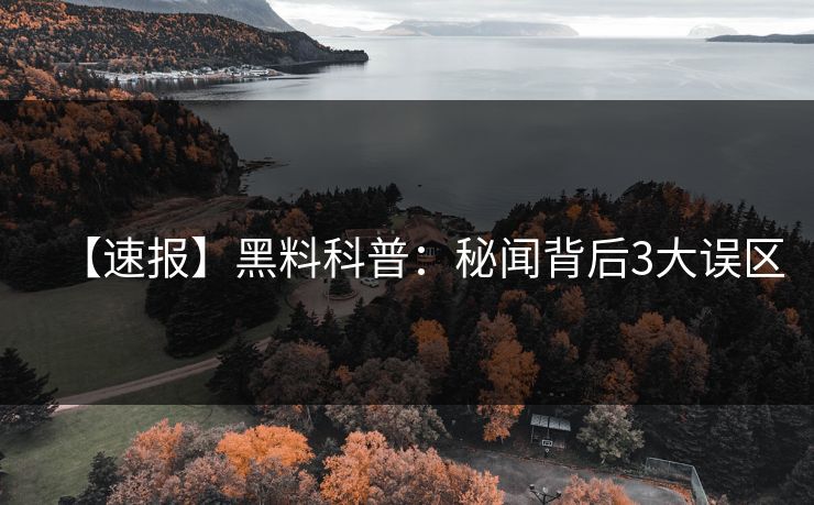 【速报】黑料科普：秘闻背后3大误区