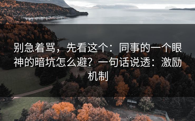别急着骂,先看这个:同事的一个眼神的暗坑怎么避?一句话说透:激励机制 别急着骂,先看这个:同事的一个眼神的暗坑怎么避?一句话说透:激励机制