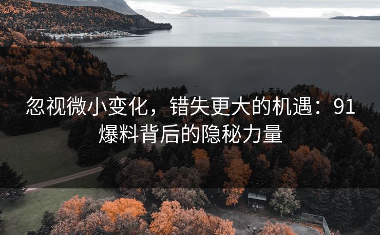 忽视微小变化,错失更大的机遇:91爆料背后的隐秘力量 忽视微小变化,错失更大的机遇:91爆料背后的隐秘力量